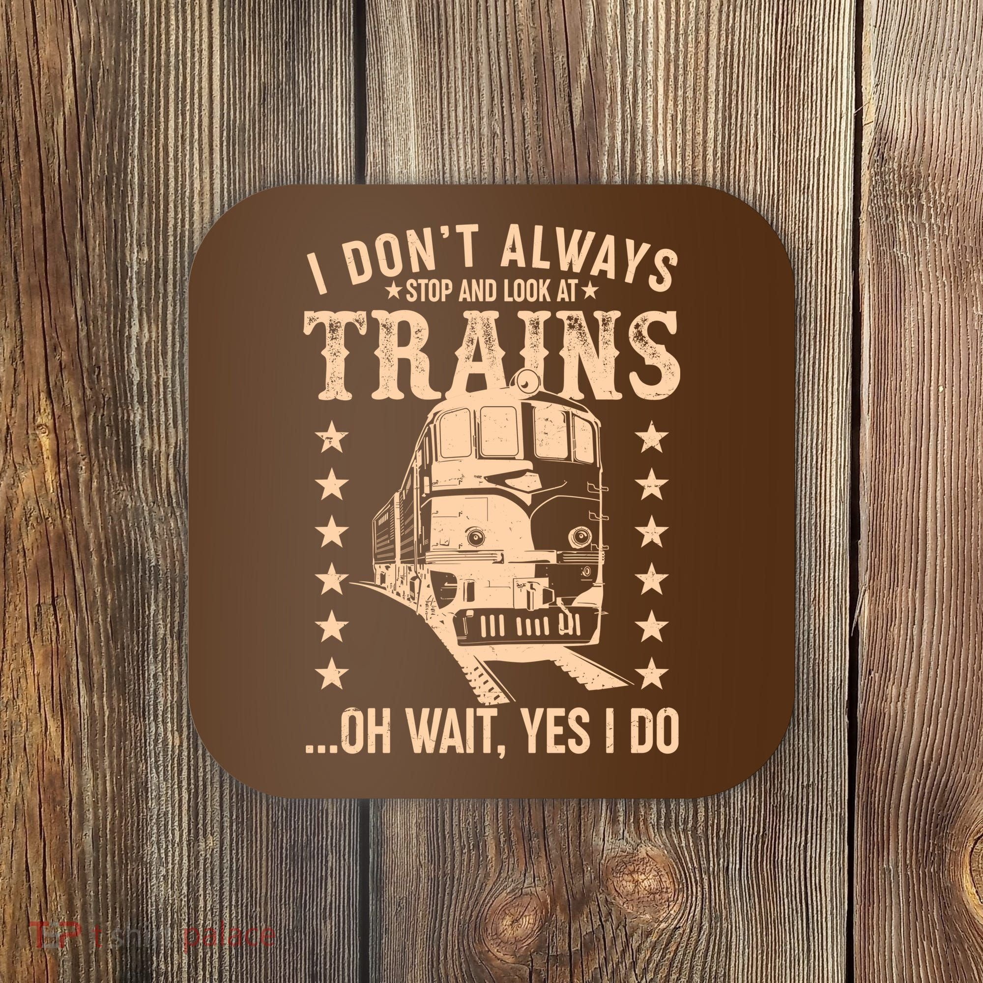 I Don't Always Stop And Look At Trains Oh Wait Yes I Do Coaster