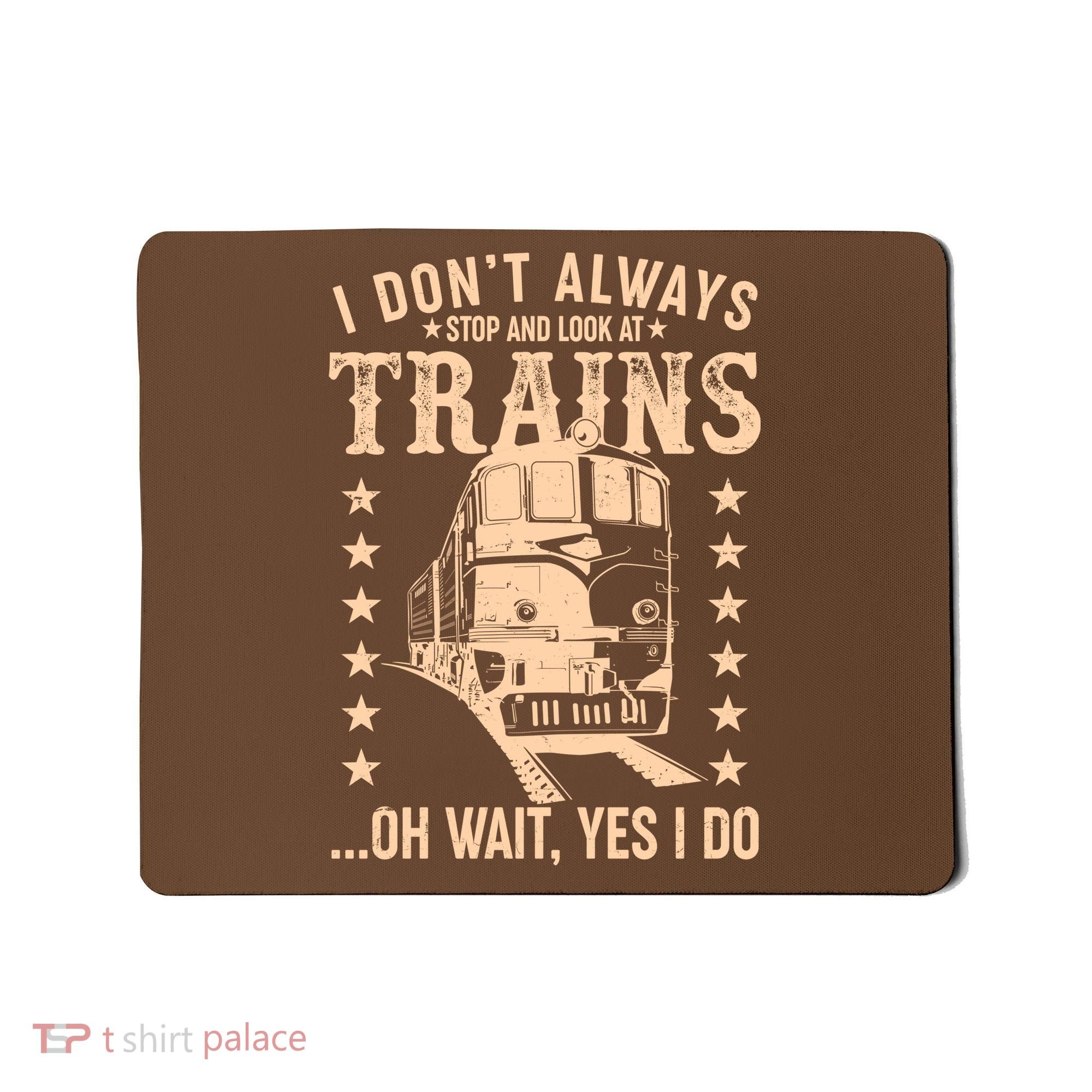 I Don't Always Stop And Look At Trains Oh Wait Yes I Do Mousepad