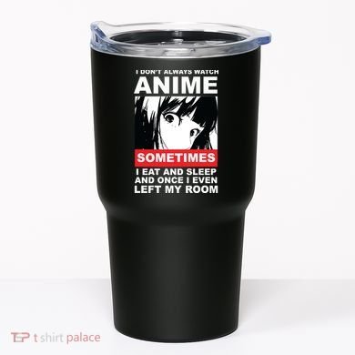 I Don't Always Watch Anime Funny Tumbler