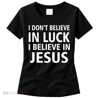 I Don't Believe In Luck, I Believe In Jesus Women's T-Shirt