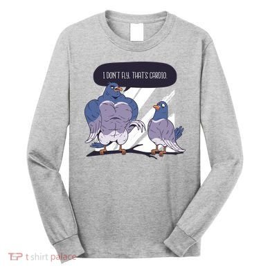 I Don't Fly That's Cardio Pigeon Funny Long Sleeve Shirt