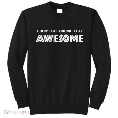 I don't Get Drunk I Get Awesome Sweatshirt