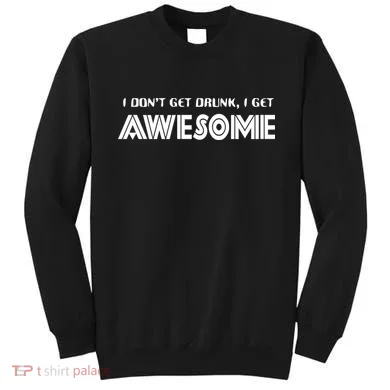 I don't Get Drunk I Get Awesome Sweatshirt