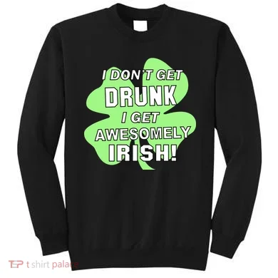 I Don't Get Drunk I get Awesomely Irish Sweatshirt