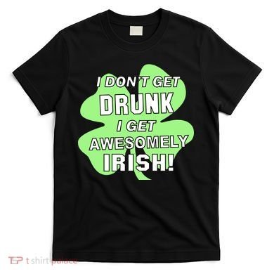 I Don't Get Drunk I get Awesomely Irish T-Shirt