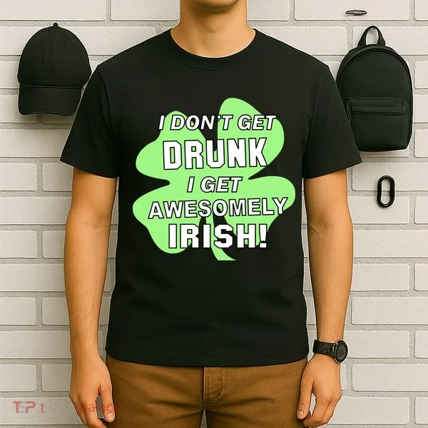 I Don't Get Drunk I get Awesomely Irish T-Shirt