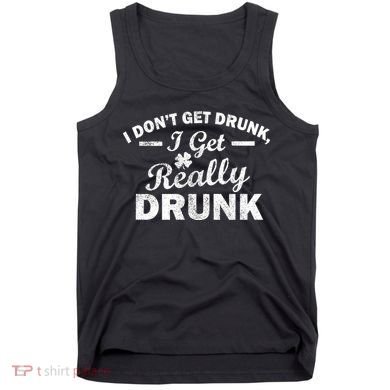 I Don't Get Drunk I Get Really Drunk Tank Top