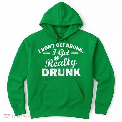 I Don't Get Drunk I Get Really Drunk Hoodie
