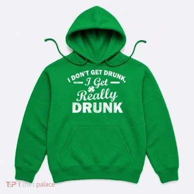 I Don't Get Drunk I Get Really Drunk Hoodie