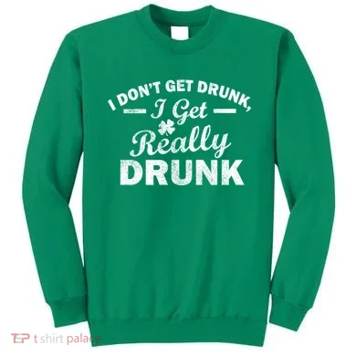 I Don't Get Drunk I Get Really Drunk Sweatshirt