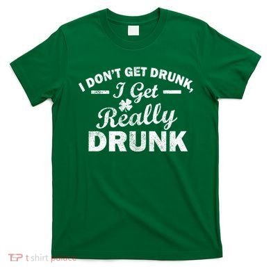 I Don't Get Drunk I Get Really Drunk T-Shirt