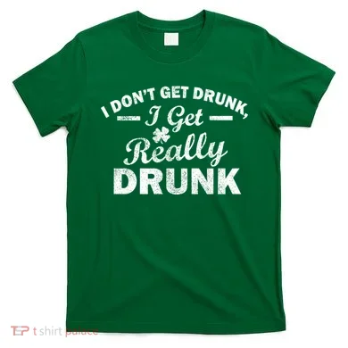 I Don't Get Drunk I Get Really Drunk T-Shirt