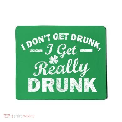 I Don't Get Drunk I Get Really Drunk Mousepad