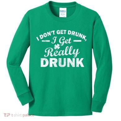 I Don't Get Drunk I Get Really Drunk Kids Long Sleeve Shirt