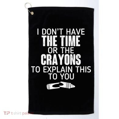 I Don’t Have The Time Or The Crayons Golf Towel