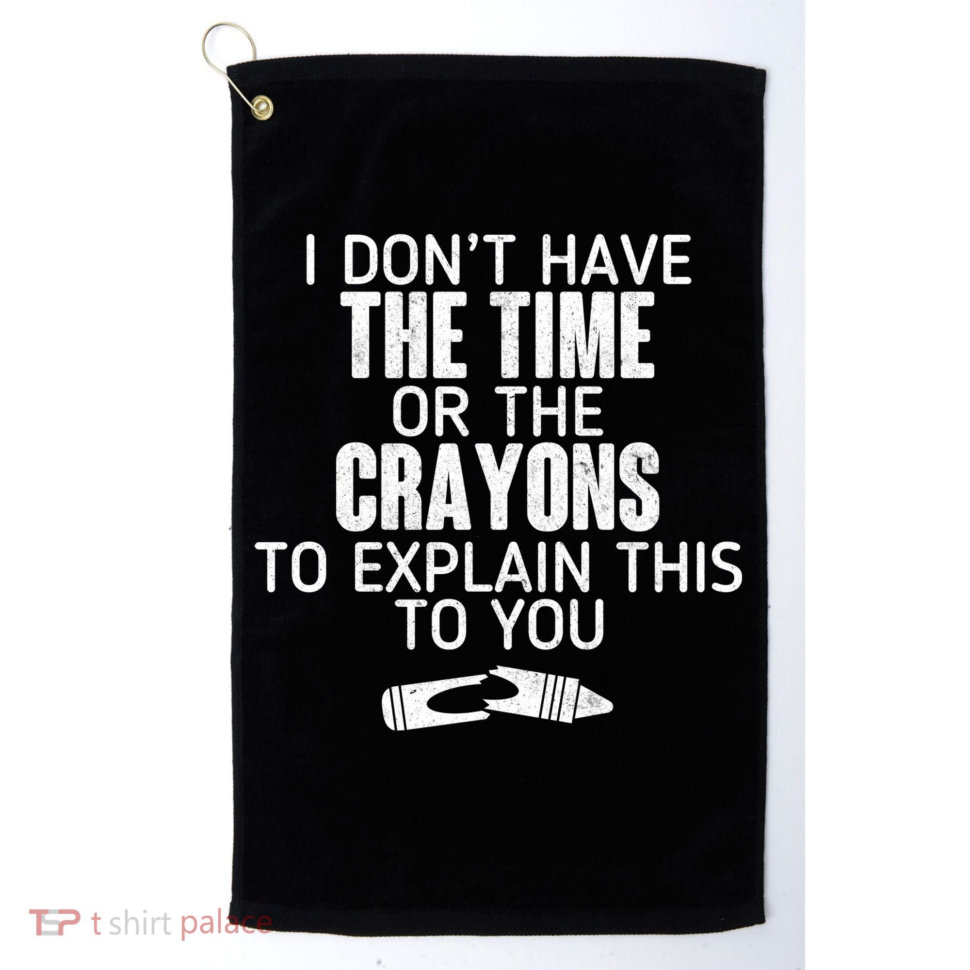 I Don’t Have The Time Or The Crayons Golf Towel