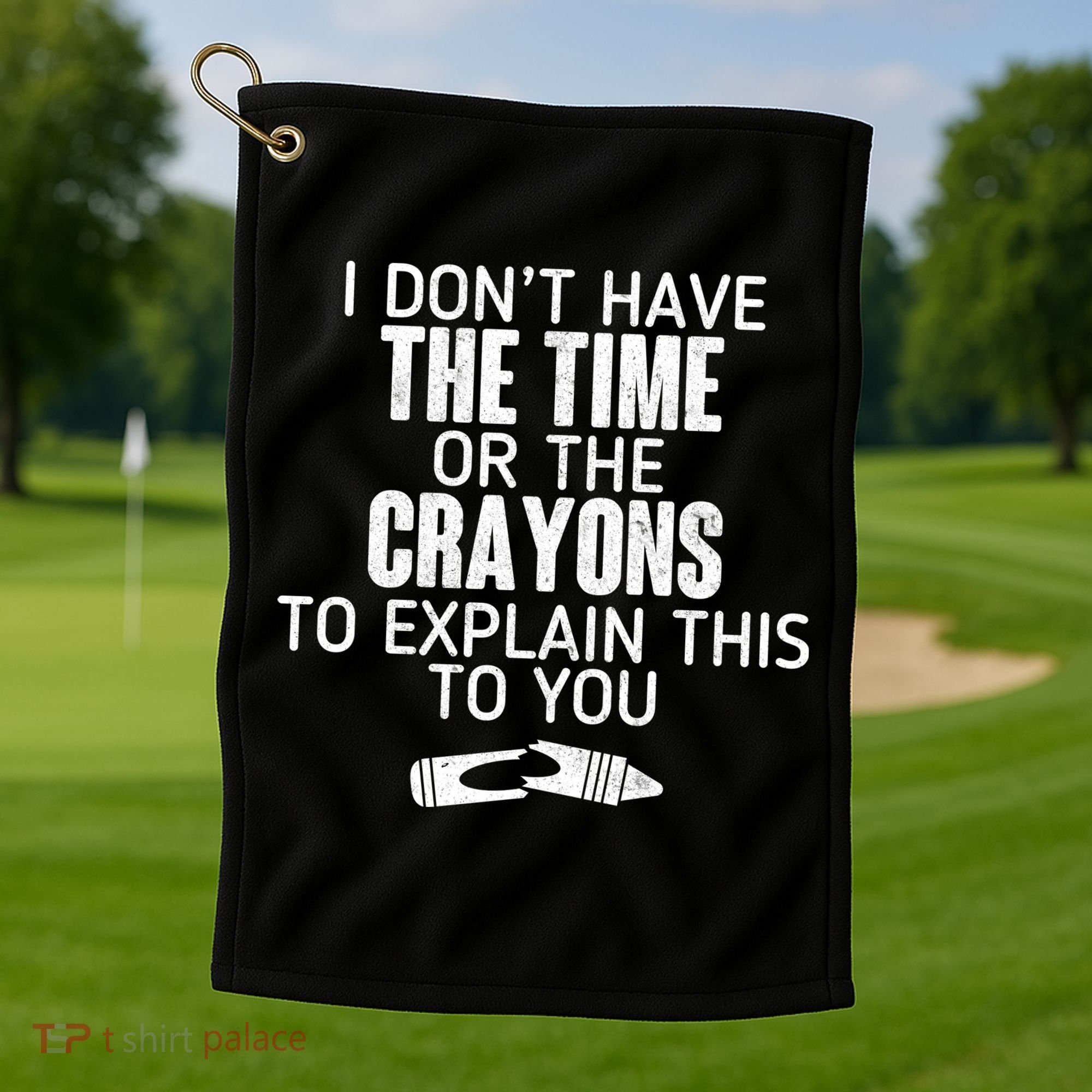 I Don’t Have The Time Or The Crayons Golf Towel