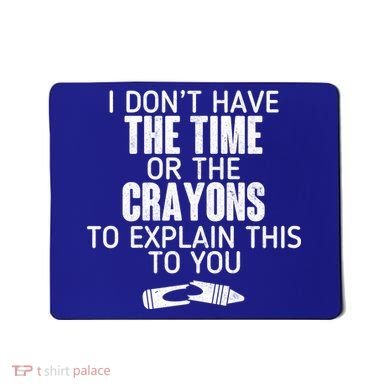 I Don’t Have The Time Or The Crayons Mousepad