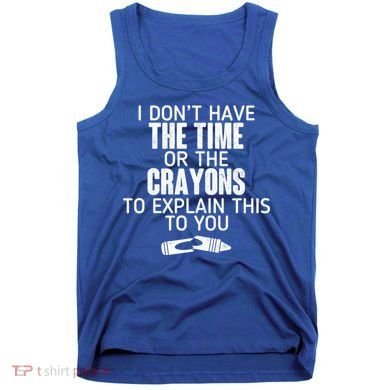 I Don’t Have The Time Or The Crayons Tank Top
