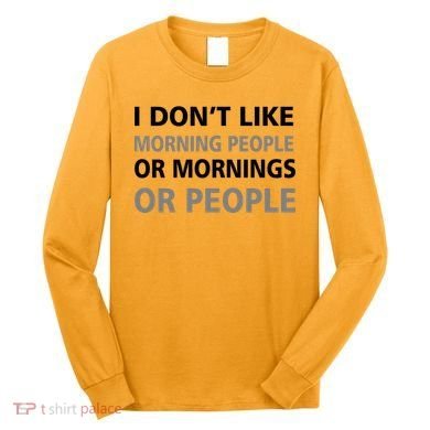 I Don't Like Mornings Or People Long Sleeve Shirt