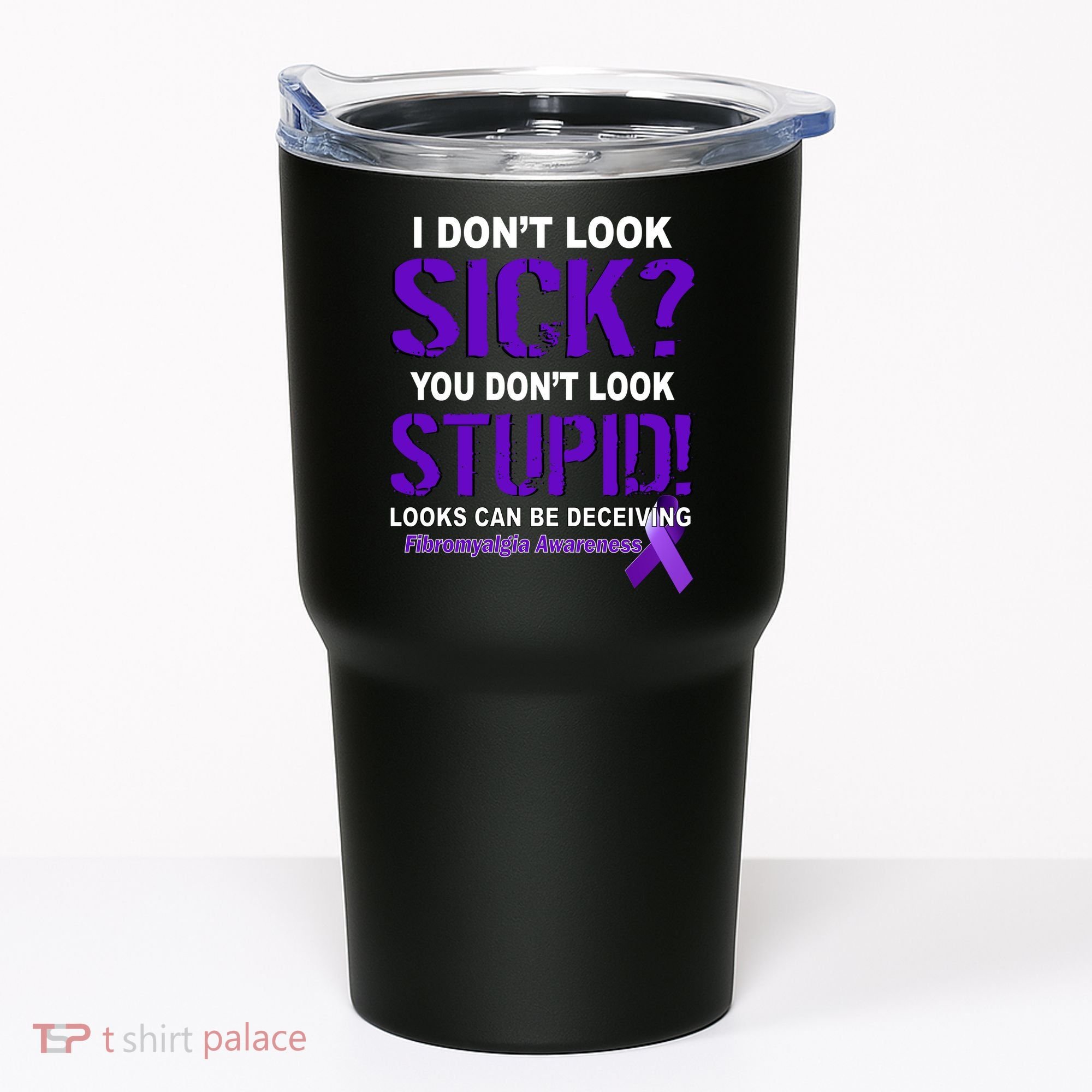 I Don't Look Sick Stupid Fibromyalgia Awareness Tumbler