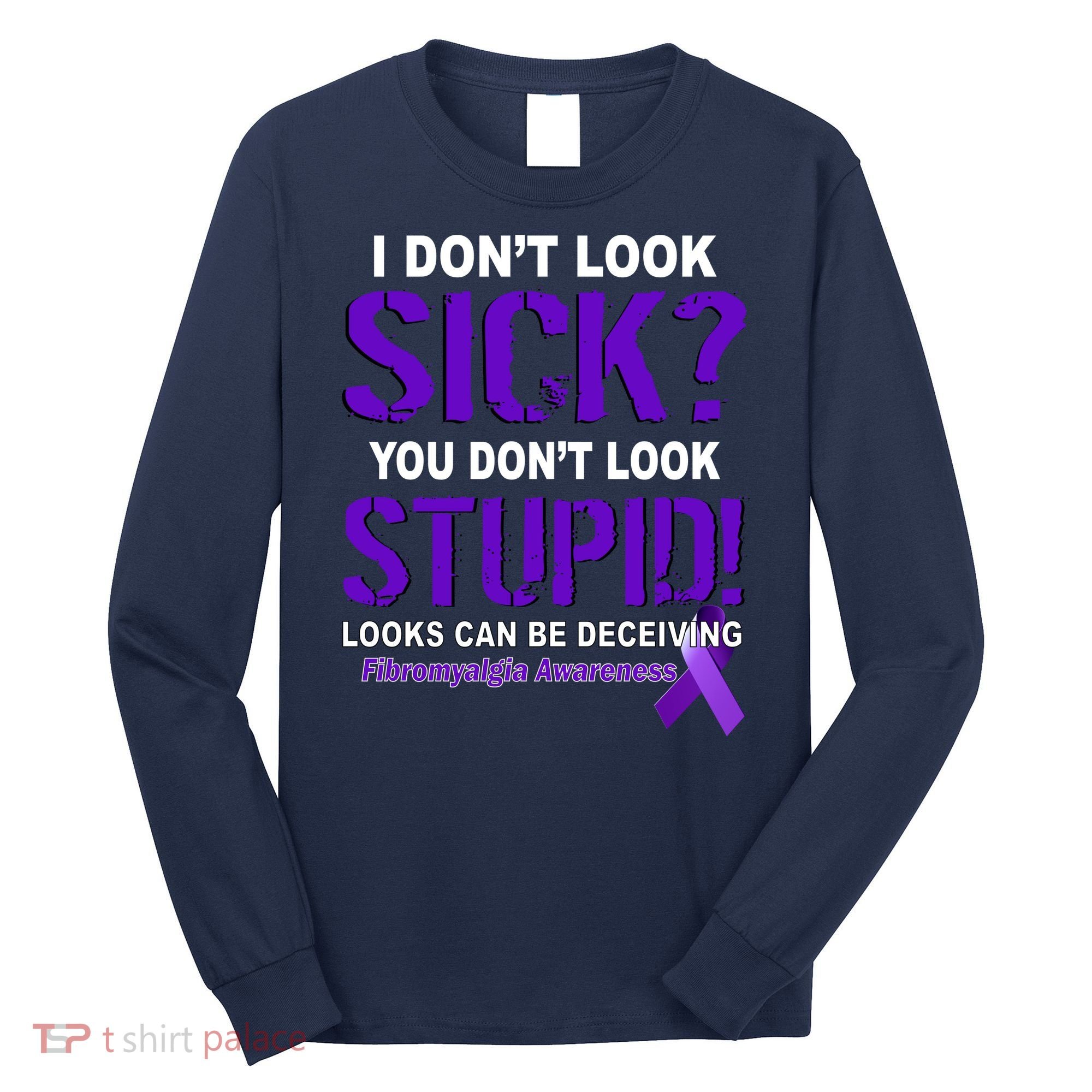 I Don't Look Sick Stupid Fibromyalgia Awareness Long Sleeve Shirt