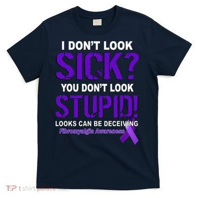 I Don't Look Sick Stupid Fibromyalgia Awareness T-Shirt