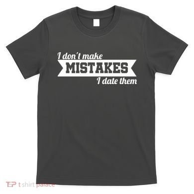 I Don't Make Mistakes I Date Them T-Shirt