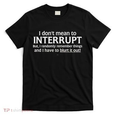 I Don't Mean To Interrupt I Have To Blurt It Out T-Shirt