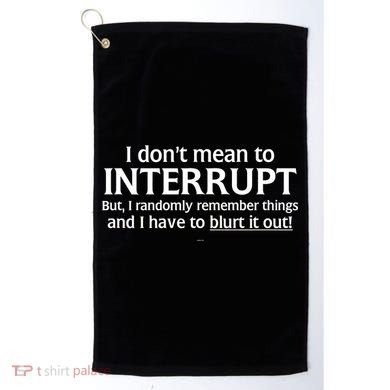 I Don't Mean To Interrupt I Have To Blurt It Out Golf Towel