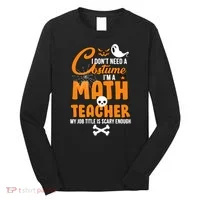 I Don't Need A Costume I'm A Math Teacher Long Sleeve Shirt thumb 0