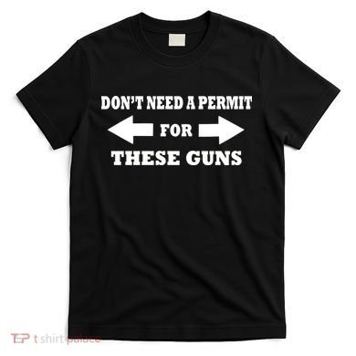 I don't Need A Permit For These Guns T-Shirt
