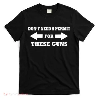 I don't Need A Permit For These Guns T-Shirt