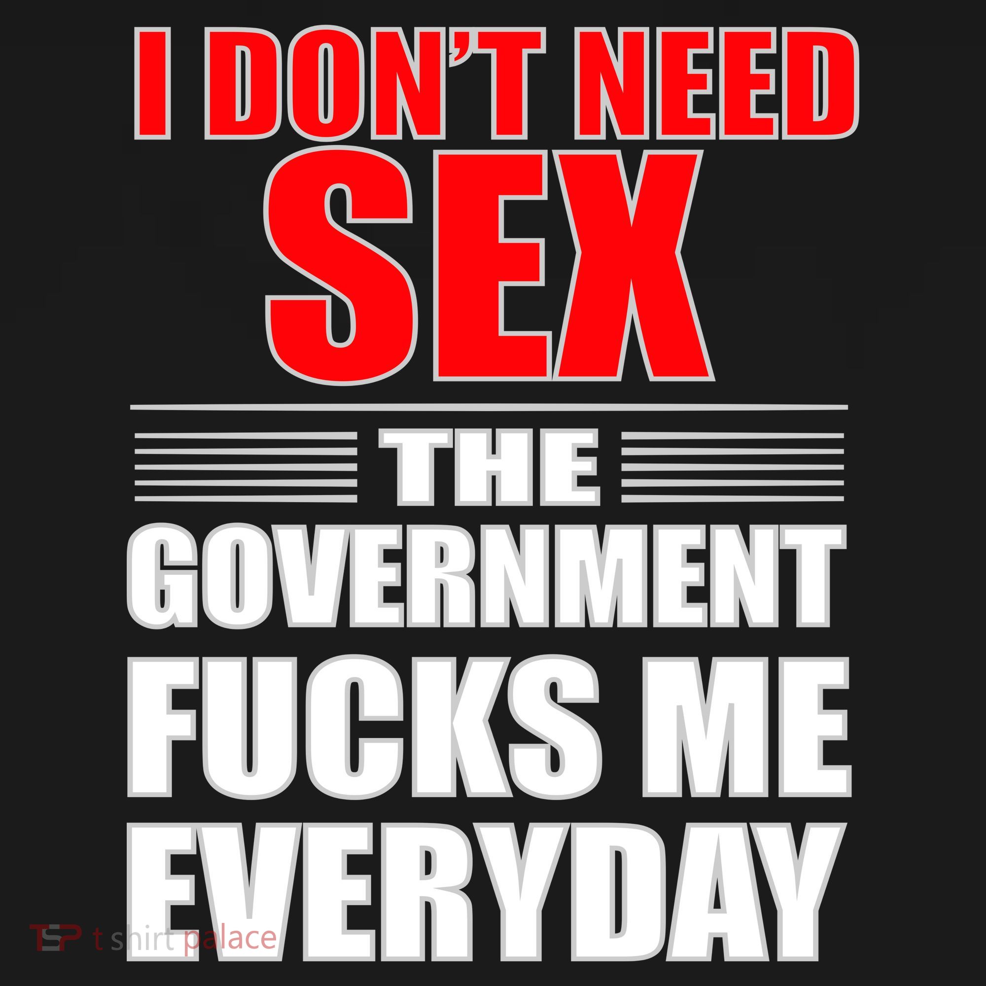 I Don't Need Sex The Government Fucks Me Everyday T-Shirt