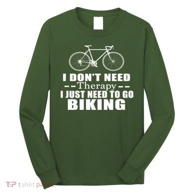 I Don't Need Therapy I Just Need To Go Biking Long Sleeve Shirt