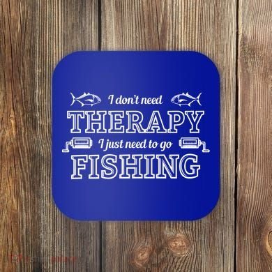 I Don't Need Therapy I Just Need To Go Fishing Coaster