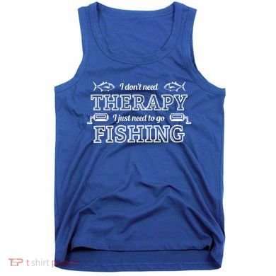 I Don't Need Therapy I Just Need To Go Fishing Tank Top