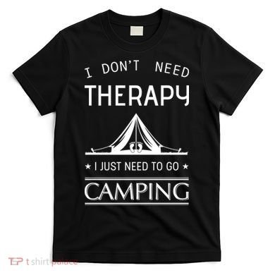 I Don't Need Therapy Just Need To Go Camping T-Shirt