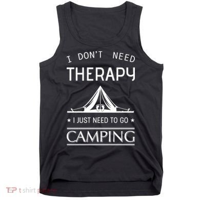 I Don't Need Therapy Just Need To Go Camping Tank Top