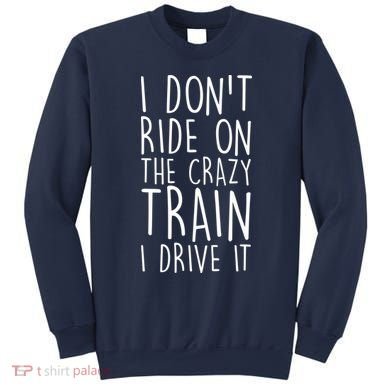 I Don't Ride on the Crazy Train I Drive It Sweatshirt
