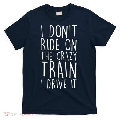 I Don't Ride on the Crazy Train I Drive It T-Shirt