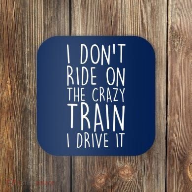 I Don't Ride on the Crazy Train I Drive It Coaster