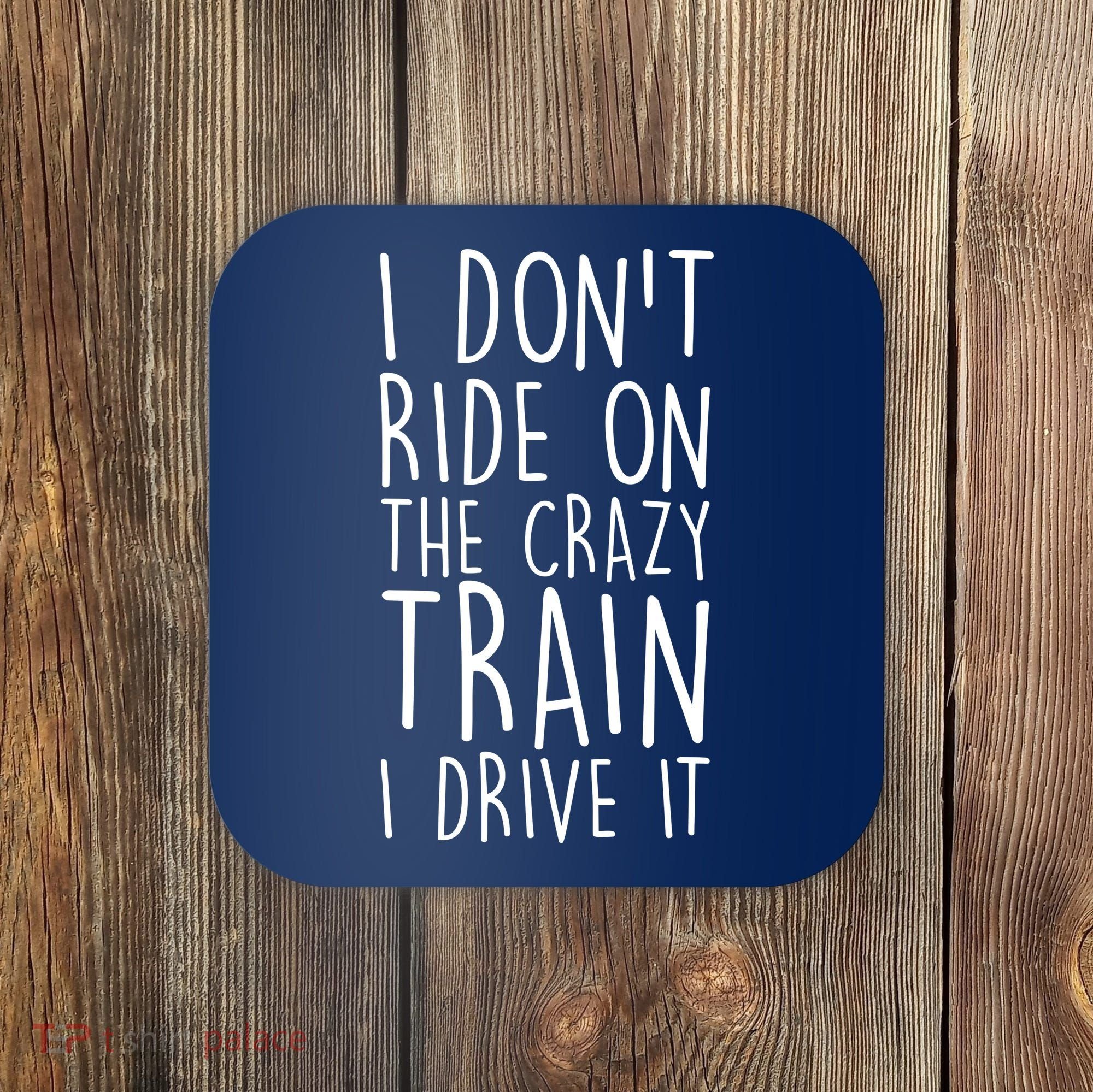 I Don't Ride on the Crazy Train I Drive It Coaster
