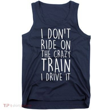 I Don't Ride on the Crazy Train I Drive It Tank Top