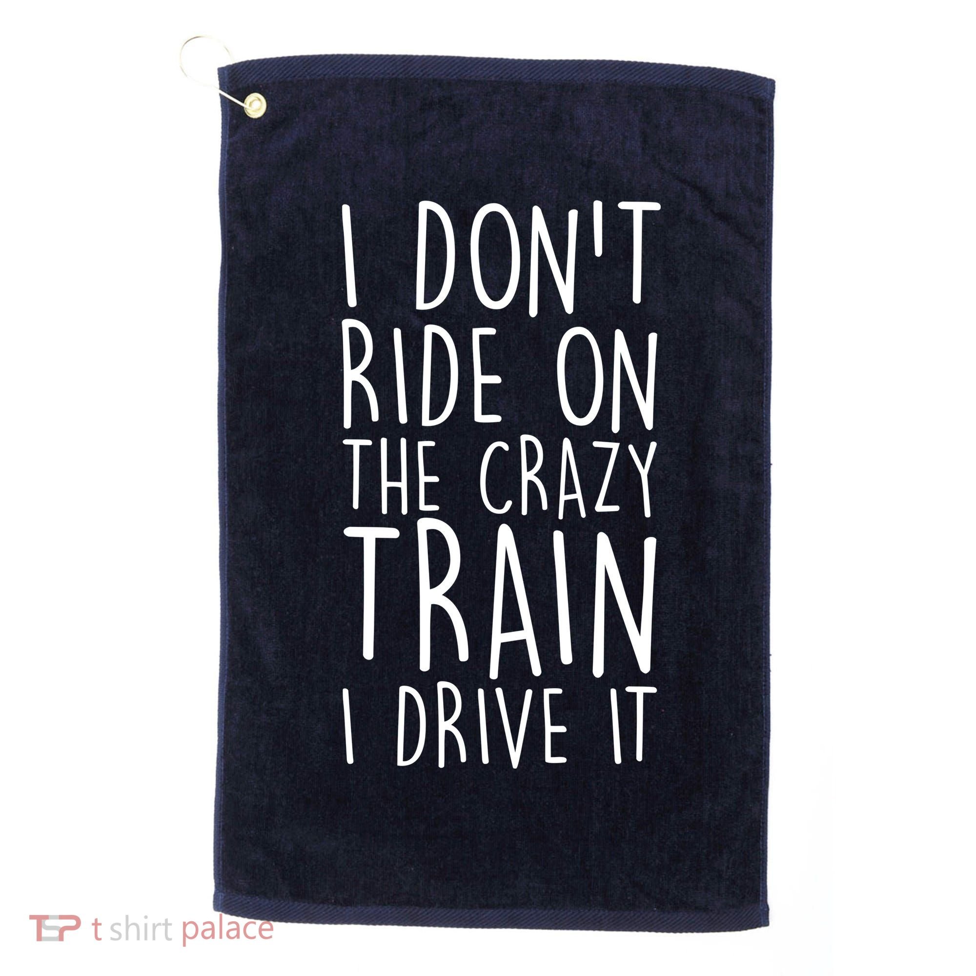 I Don't Ride on the Crazy Train I Drive It Golf Towel