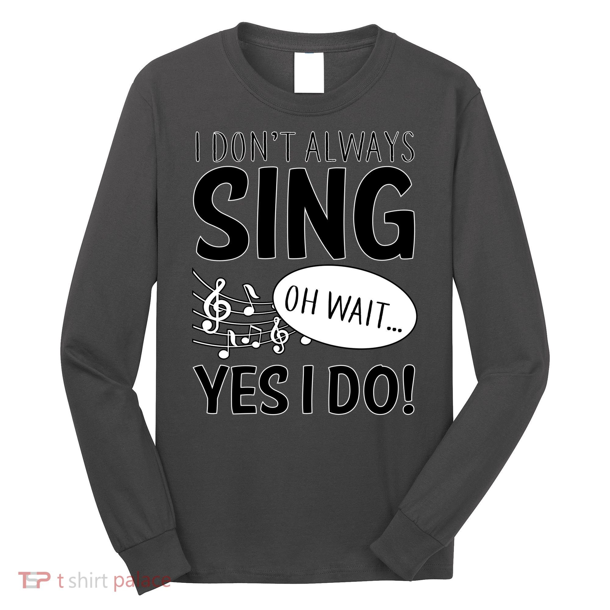 I Don't Sing Oh Wait Yes I Do Long Sleeve Shirt