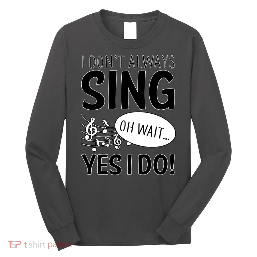 I Don't Sing Oh Wait Yes I Do Long Sleeve Shirt