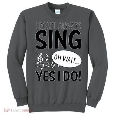 I Don't Sing Oh Wait Yes I Do Sweatshirt