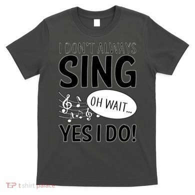 I Don't Sing Oh Wait Yes I Do T-Shirt