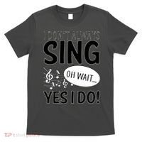 I Don't Sing Oh Wait Yes I Do T-Shirt thumb 0